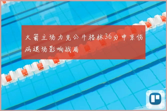 火箭主场力克公牛格林36分申京伤病退场影响战局