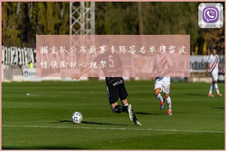 掘金队公布新赛季阵容名单穆雷波特领衔核心框架