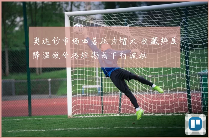 奥运钞市场回落压力增大 收藏热度降温致价格短期或下行波动