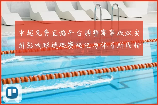 中超免费直播平台调整赛事版权安排影响球迷观赛路径与体育新闻转播解读