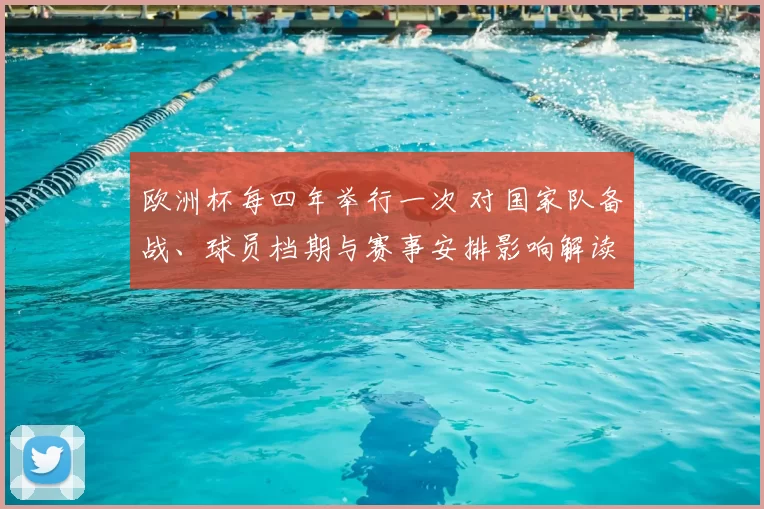 欧洲杯每四年举行一次 对国家队备战、球员档期与赛事安排影响解读