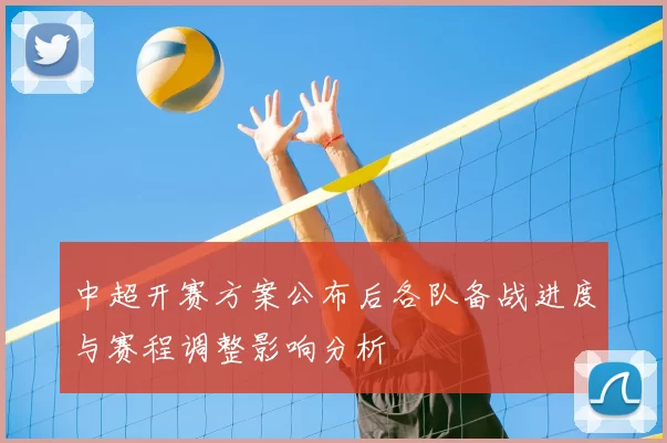 中超开赛方案公布后各队备战进度与赛程调整影响分析