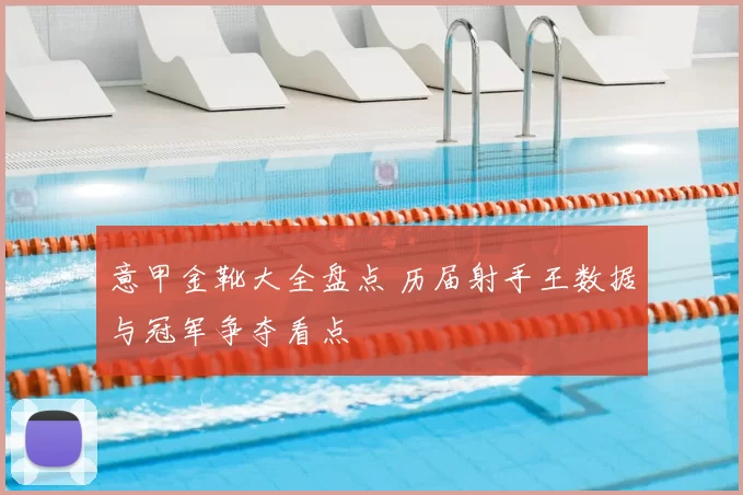 意甲金靴大全盘点 历届射手王数据与冠军争夺看点