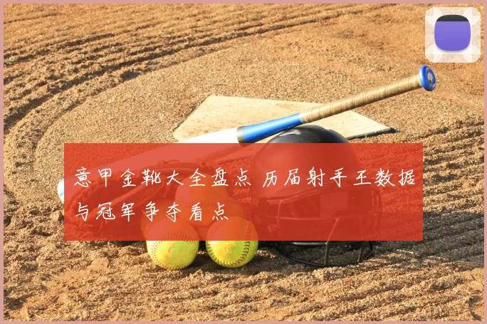 意甲金靴大全盘点 历届射手王数据与冠军争夺看点