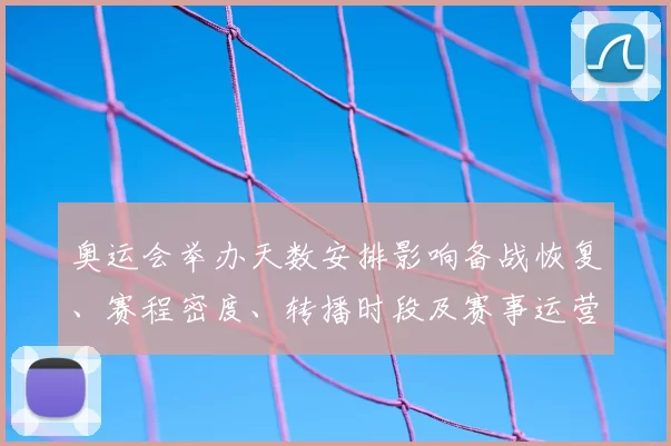奥运会举办天数安排影响备战恢复、赛程密度、转播时段及赛事运营调整