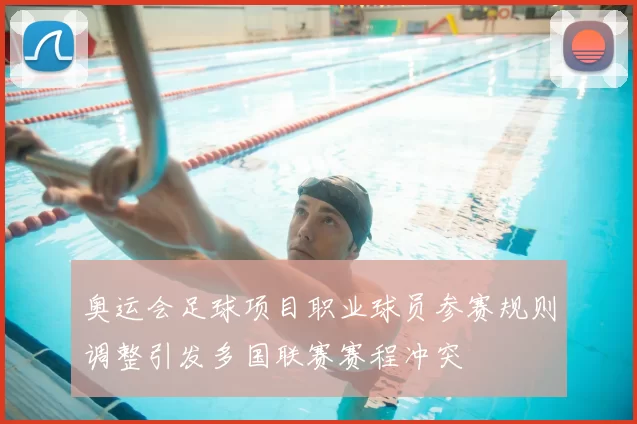 奥运会足球项目职业球员参赛规则调整引发多国联赛赛程冲突