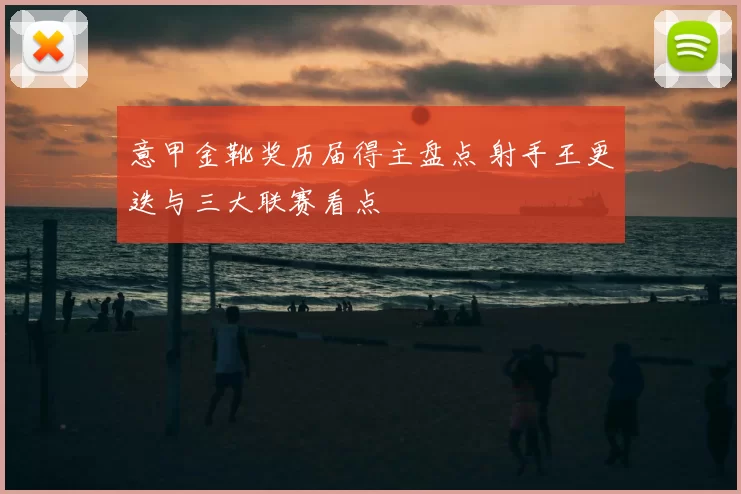 意甲金靴奖历届得主盘点 射手王更迭与三大联赛看点