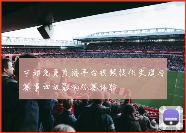 中超免费直播平台视频提供渠道与赛事回放影响观赛体验