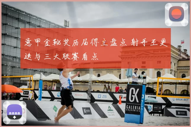 意甲金靴奖历届得主盘点 射手王更迭与三大联赛看点