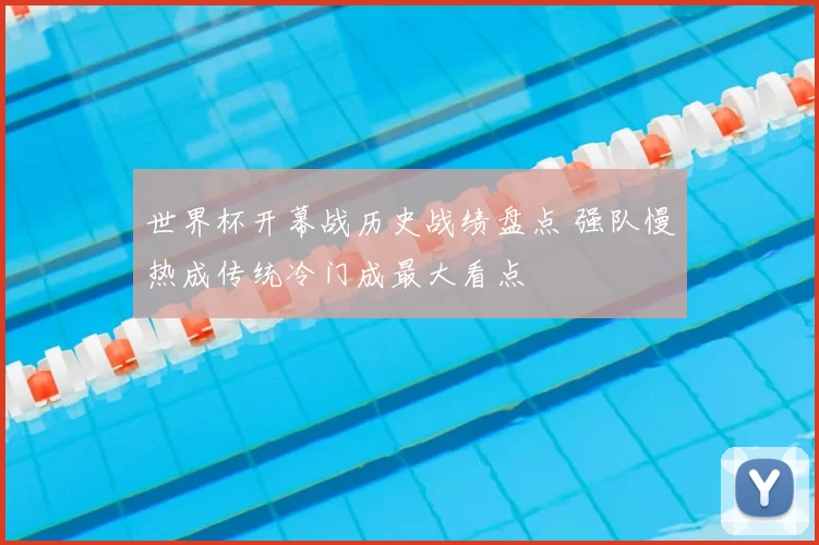 世界杯开幕战历史战绩盘点 强队慢热成传统冷门成最大看点