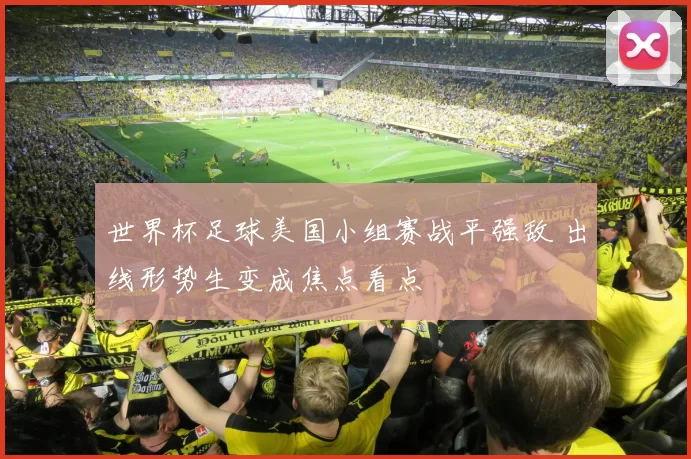 世界杯足球美国小组赛战平强敌 出线形势生变成焦点看点
