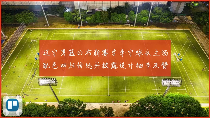 辽宁男篮公布新赛季李宁球衣主场配色回归传统并披露设计细节及赞助影响