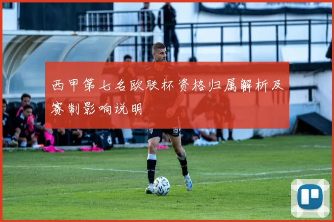 西甲第七名欧联杯资格归属解析及赛制影响说明
