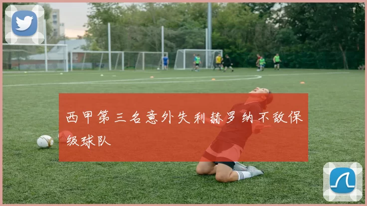 西甲第三名意外失利赫罗纳不敌保级球队