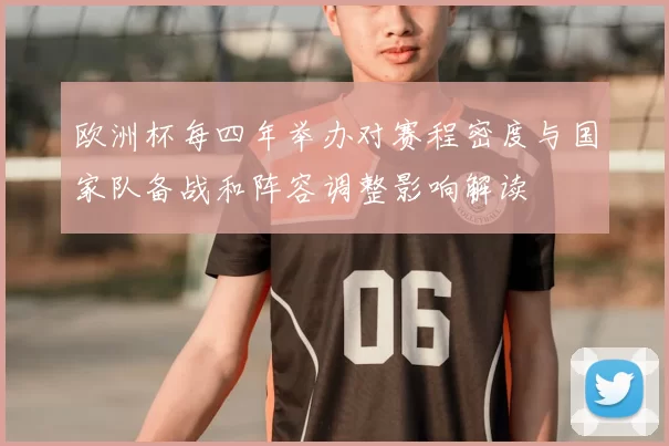 欧洲杯每四年举办对赛程密度与国家队备战和阵容调整影响解读
