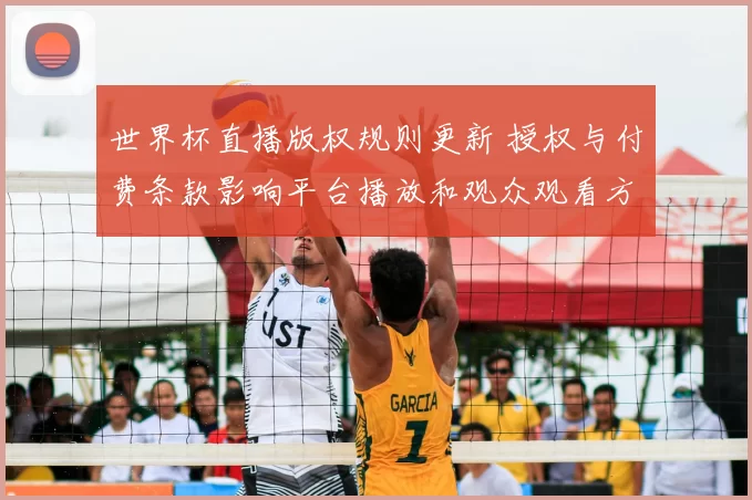世界杯直播版权规则更新 授权与付费条款影响平台播放和观众观看方式
