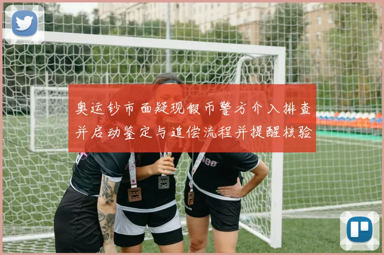 奥运钞市面疑现假币警方介入排查并启动鉴定与追偿流程并提醒核验真伪