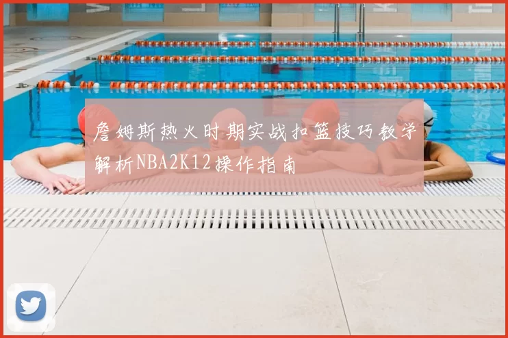 詹姆斯热火时期实战扣篮技巧教学解析NBA2K12操作指南