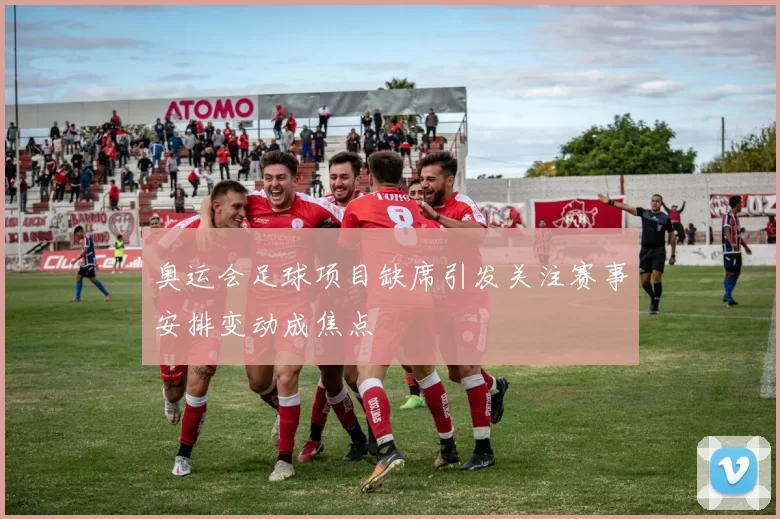 奥运会足球项目缺席引发关注赛事安排变动成焦点