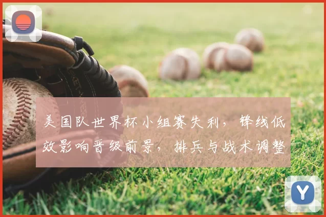 美国队世界杯小组赛失利,锋线低效影响晋级前景,排兵与战术调整成关键
