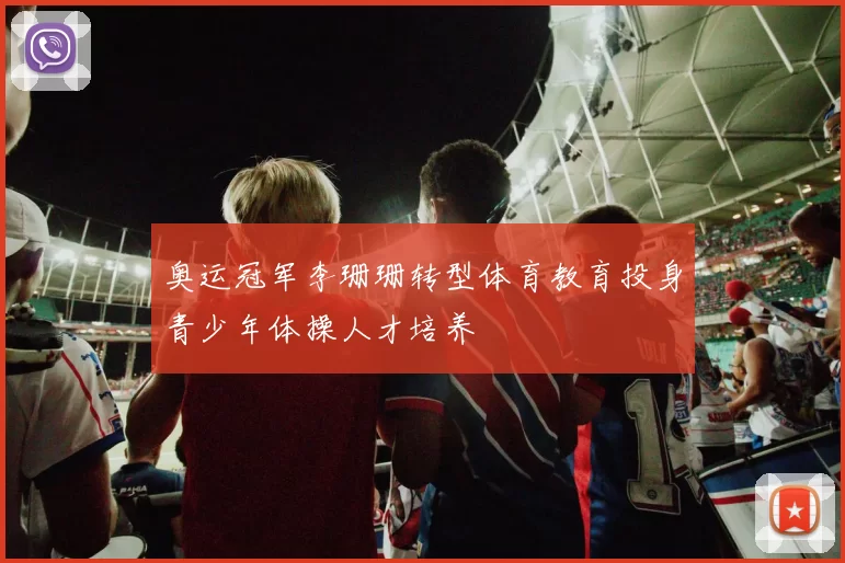 奥运冠军李珊珊转型体育教育投身青少年体操人才培养