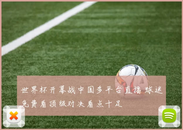 世界杯开幕战中国多平台直播 球迷免费看顶级对决看点十足