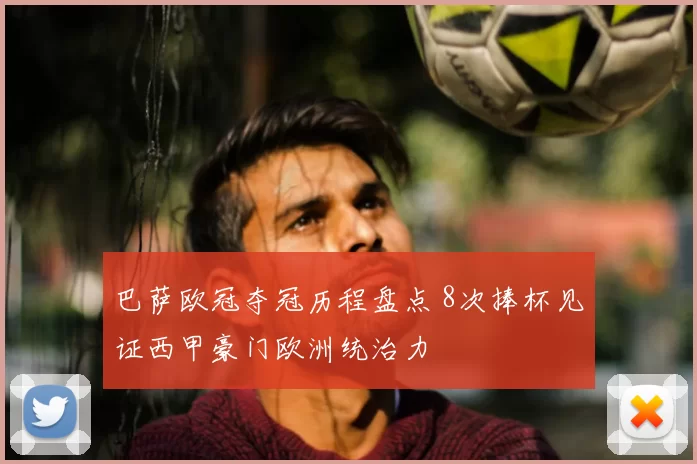 巴萨欧冠夺冠历程盘点 8次捧杯见证西甲豪门欧洲统治力