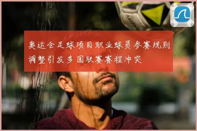 奥运会足球项目职业球员参赛规则调整引发多国联赛赛程冲突
