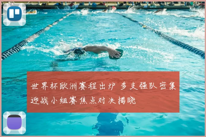 世界杯欧洲赛程出炉 多支强队密集迎战小组赛焦点对决揭晓