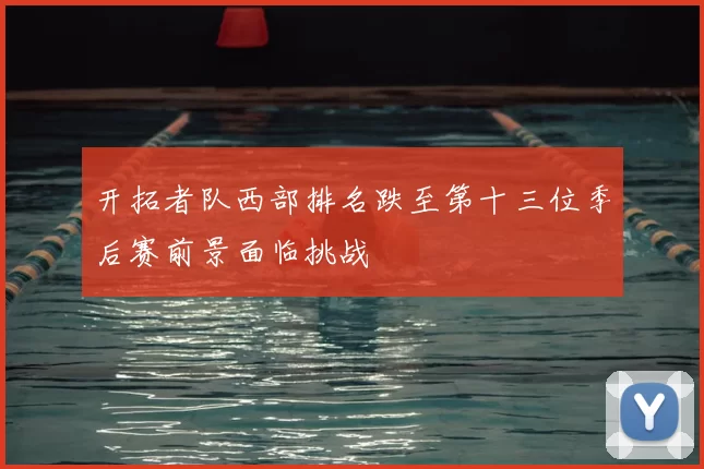 开拓者队西部排名跌至第十三位季后赛前景面临挑战