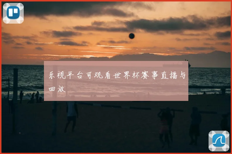 乐视平台可观看世界杯赛事直播与回放