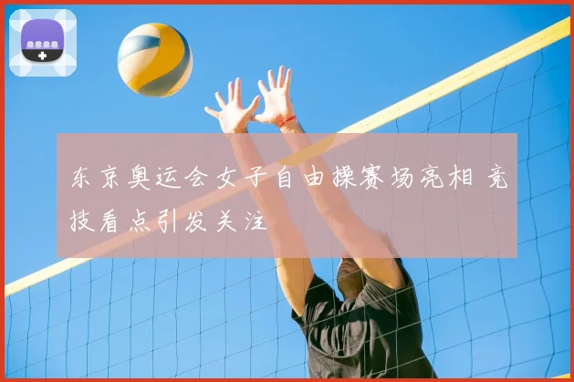 东京奥运会女子自由操赛场亮相 竞技看点引发关注