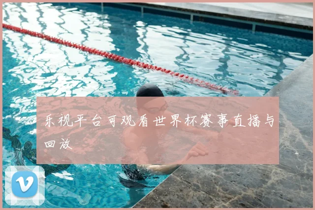 乐视平台可观看世界杯赛事直播与回放