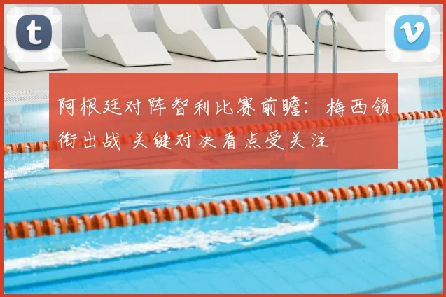 阿根廷对阵智利比赛前瞻：梅西领衔出战 关键对决看点受关注
