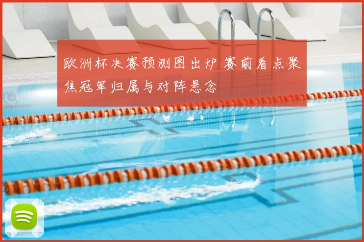 欧洲杯决赛预测图出炉 赛前看点聚焦冠军归属与对阵悬念