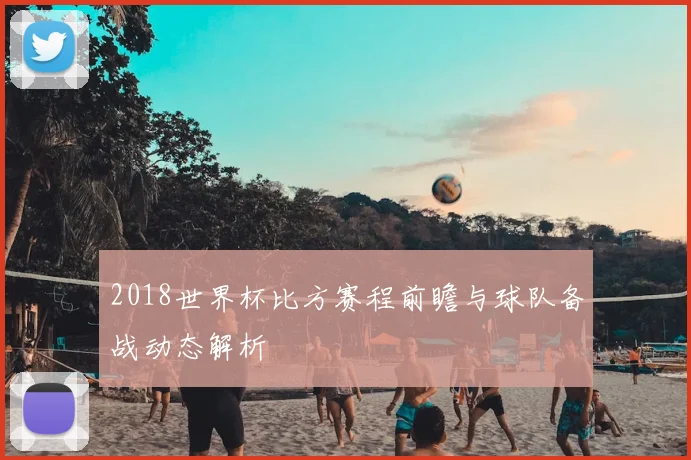 2018世界杯比方赛程前瞻与球队备战动态解析