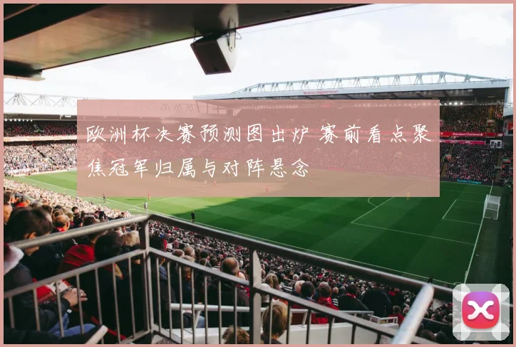 欧洲杯决赛预测图出炉 赛前看点聚焦冠军归属与对阵悬念